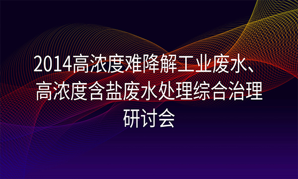 “2014高濃度難降解工業(yè)廢水、高濃度含鹽廢水處理綜合治理研討會(huì)”