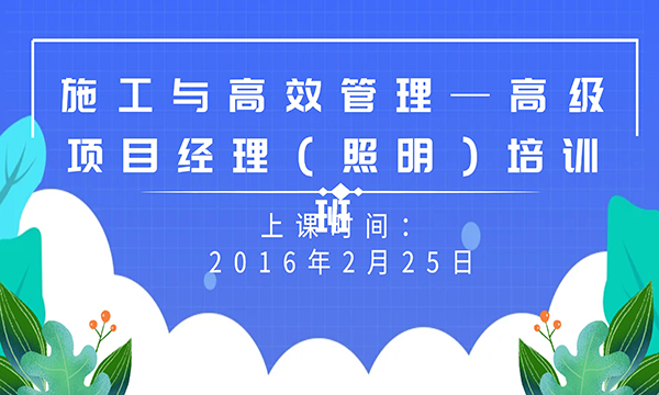 施工與高效管理—高級(jí)項(xiàng)目經(jīng)理（照明）培訓(xùn)班招生通知
