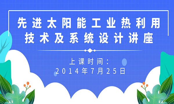 先進太陽能工業(yè)熱利用技術及系統(tǒng)設計講座通知