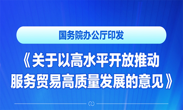 國務院辦公廳印發(fā)《關于以高水平開放推動服務貿易高質量發(fā)展的意見》