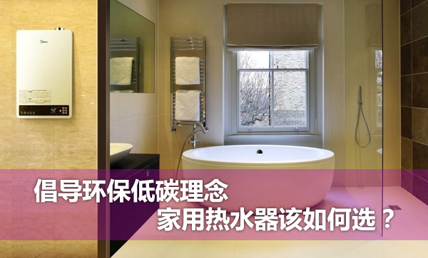 倡導(dǎo)環(huán)保低碳理念 家用熱水器該如何選？